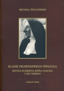 Blask prawdziwego światła. Matka Elżbieta Róża Czacka i jej dzieło