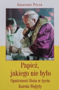 Grzegorz Polak - Papież, jakiego nie było. Opatrzność Boża w życiu Karola Wojtyły 